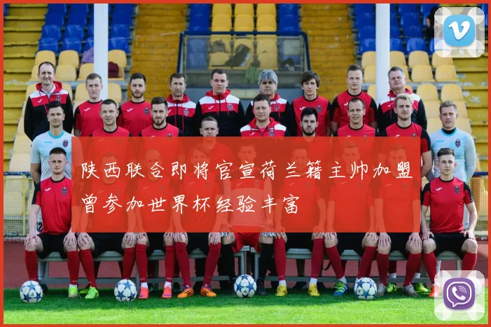 陕西联合即将官宣荷兰籍主帅加盟曾参加世界杯经验丰富