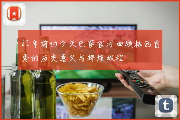21年前的今天巴萨官方回顾梅西首秀的历史意义与辉煌旅程