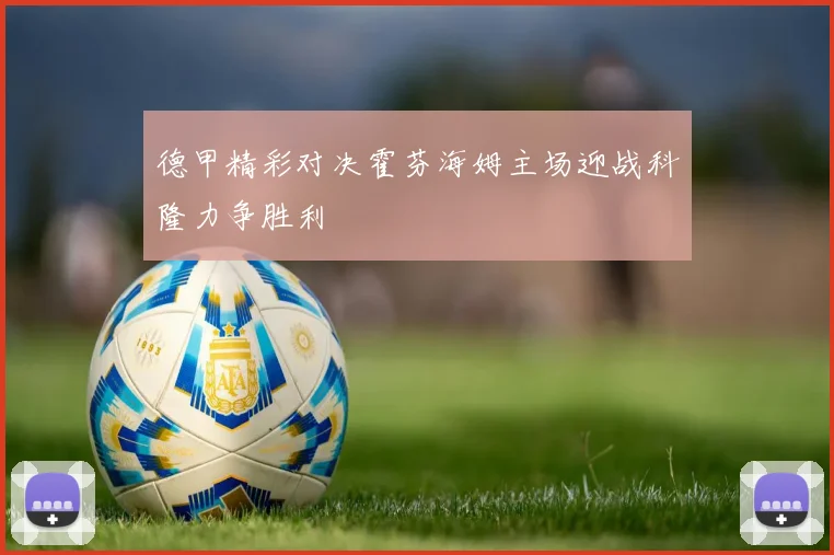 德甲精彩对决霍芬海姆主场迎战科隆力争胜利