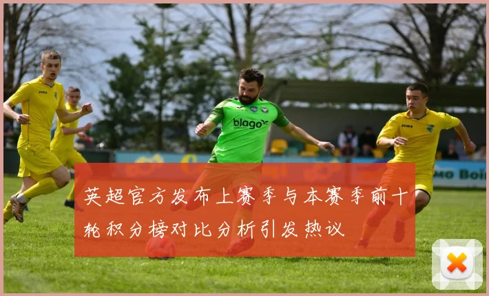 英超官方发布上赛季与本赛季前十轮积分榜对比分析引发热议