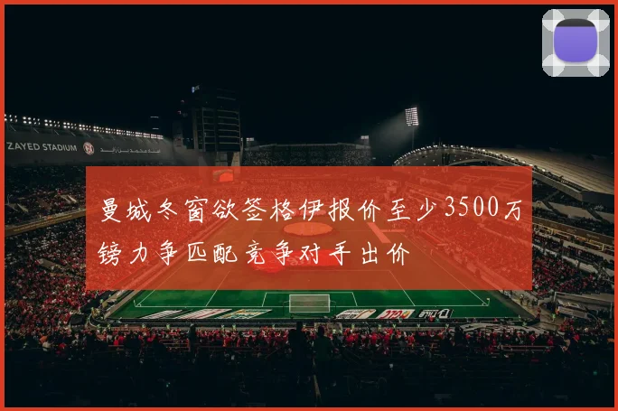 曼城冬窗欲签格伊报价至少3500万镑力争匹配竞争对手出价