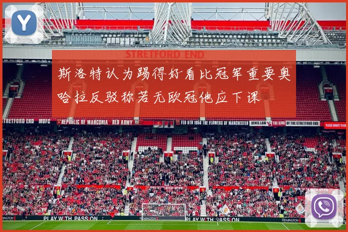 斯洛特认为踢得好看比冠军重要奥哈拉反驳称若无欧冠他应下课