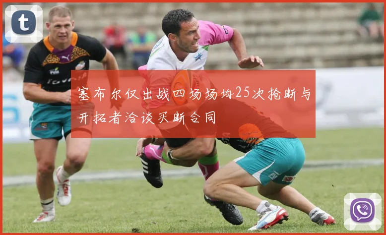 塞布尔仅出战四场场均25次抢断与开拓者洽谈买断合同