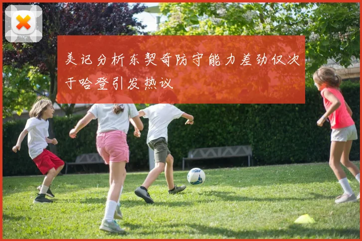 美记分析东契奇防守能力差劲仅次于哈登引发热议