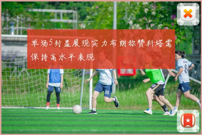 单场5封盖展现实力布朗称赞科塔需保持高水平表现