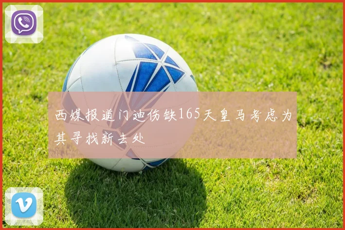 西媒报道门迪伤缺165天皇马考虑为其寻找新去处