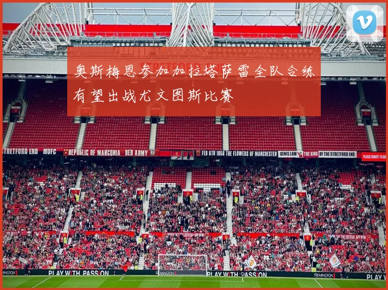 奥斯梅恩参加加拉塔萨雷全队合练有望出战尤文图斯比赛