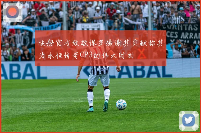 快船官方致敬保罗感谢其贡献称其为永恒传奇CP3的伟大时刻