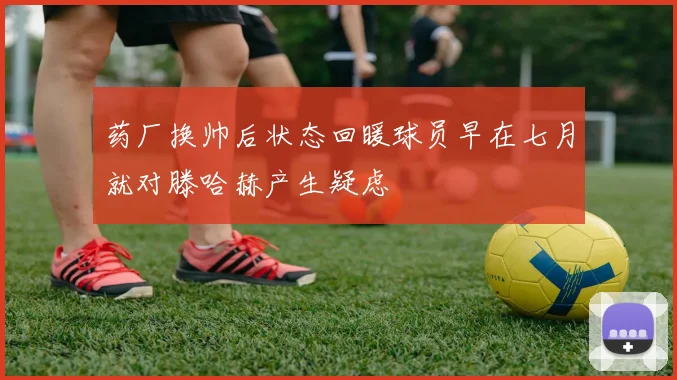 药厂换帅后状态回暖球员早在七月就对滕哈赫产生疑虑