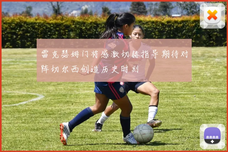 雷克瑟姆门将感激切赫指导期待对阵切尔西创造历史时刻