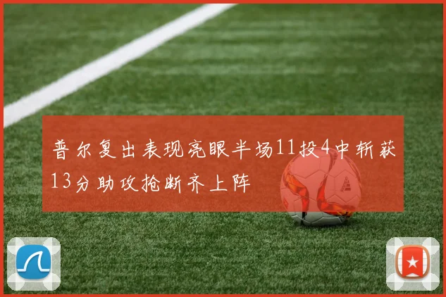 普尔复出表现亮眼半场11投4中斩获13分助攻抢断齐上阵
