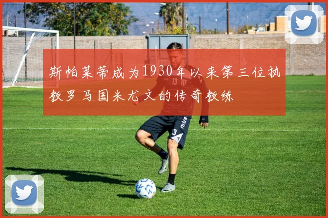 斯帕莱蒂成为1930年以来第三位执教罗马国米尤文的传奇教练