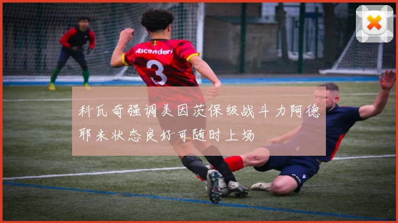 科瓦奇强调美因茨保级战斗力阿德耶米状态良好可随时上场