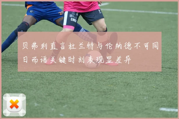 贝弗利直言杜兰特与伦纳德不可同日而语关键时刻表现显差异
