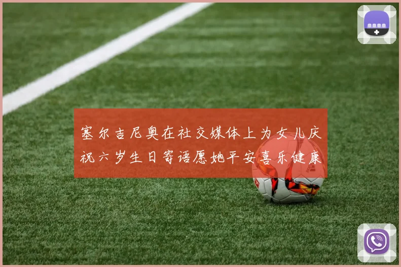 塞尔吉尼奥在社交媒体上为女儿庆祝六岁生日寄语愿她平安喜乐健康成长