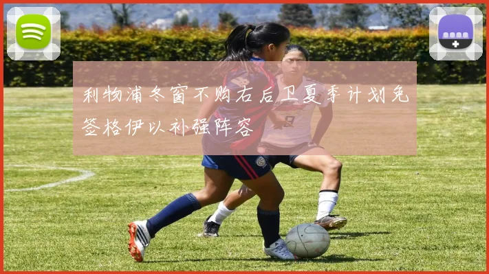 利物浦冬窗不购右后卫夏季计划免签格伊以补强阵容