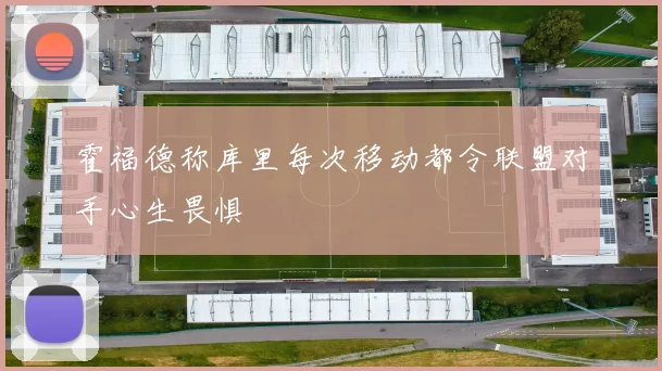 霍福德称库里每次移动都令联盟对手心生畏惧