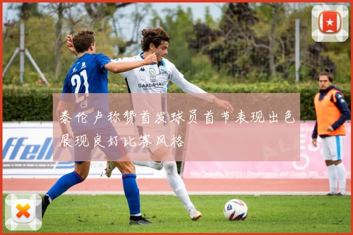 泰伦卢称赞首发球员首节表现出色展现良好比赛风格