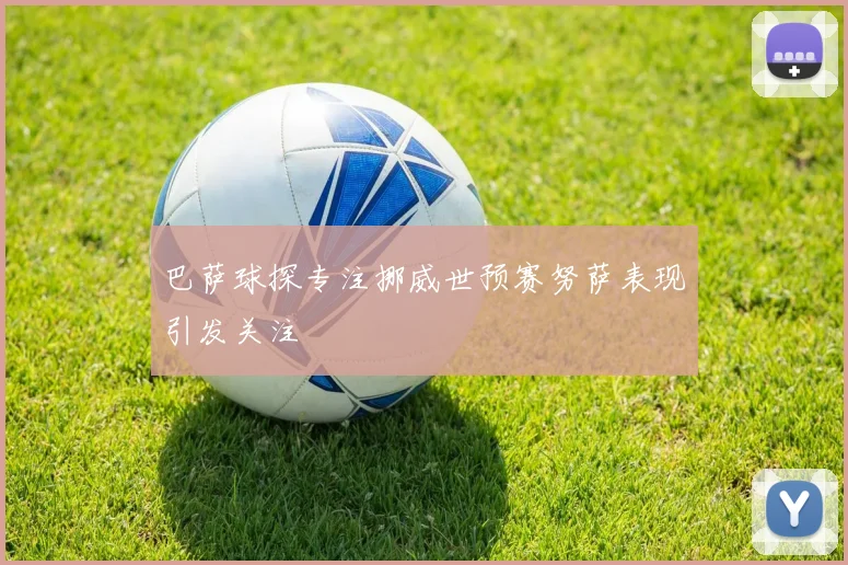 巴萨球探专注挪威世预赛努萨表现引发关注