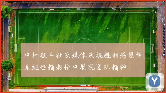 中村敬斗社交媒体庆祝胜利感恩伊东纯也精彩传中展现团队精神