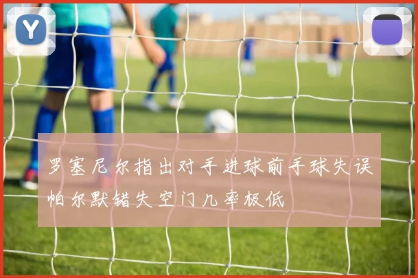 罗塞尼尔指出对手进球前手球失误帕尔默错失空门几率极低