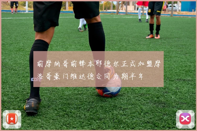 前摩纳哥前锋本耶德尔正式加盟摩洛哥豪门维达德合同为期半年